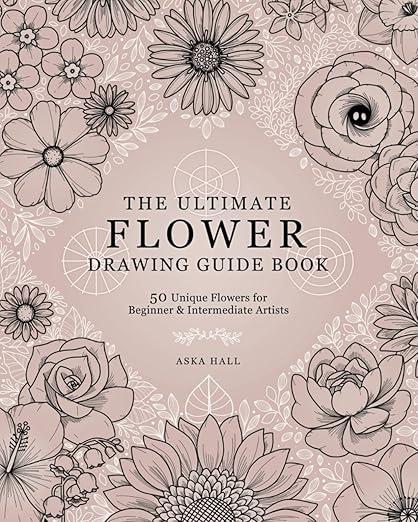 The Ultimate Flower Drawing Guide Book: 50 Unique Flowers For Beginner & Intermediate Artists 